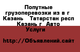Попутные грузоперевозки из/в г. Казань - Татарстан респ., Казань г. Авто » Услуги   
